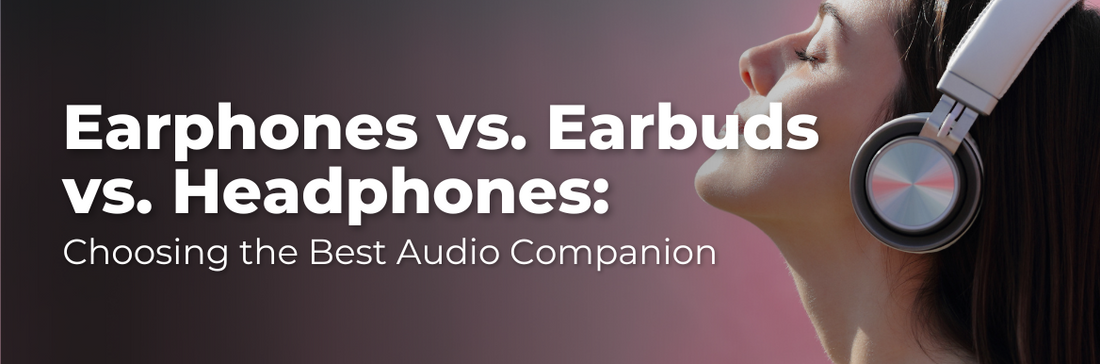 Earphones vs Earbuds vs Headphones: Choosing the Best Audio Companion
