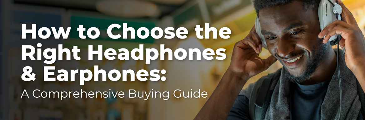 How to Choose the Right Headphones & Earphones: A Comprehensive Buying Guide