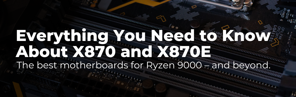 Everything You Need to Know About X870 and X870E