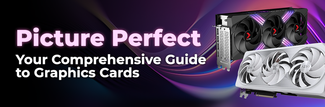 Picture Perfect — Your Comprehensive Guide to Graphics Cards