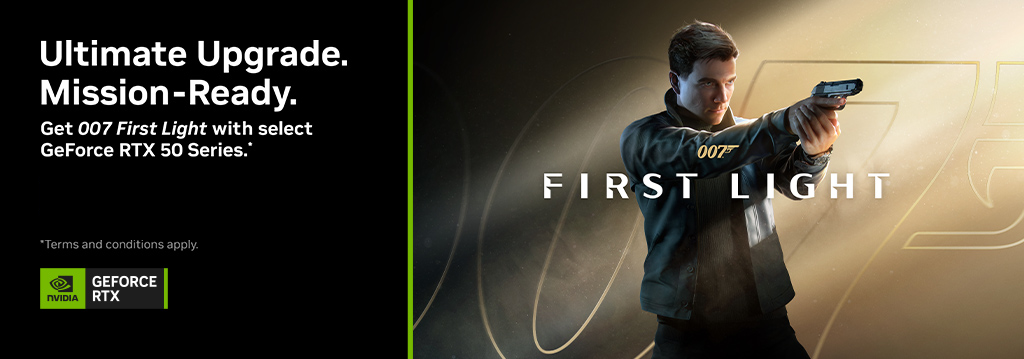 Ultimate Upgrade. Future Promised. Mission-Ready. Get 007 First Light with select GeForce RTX 50 Series.*
