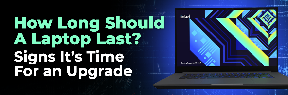 How Long Should A Laptop Last? Signs It’s Time For an Upgrade